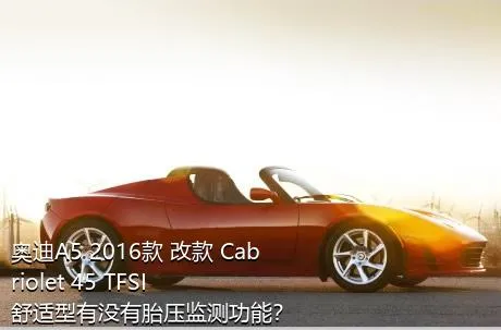 奥迪A5 2016款 改款 Cabriolet 45 TFSI 舒适型有没有胎压监测功能？