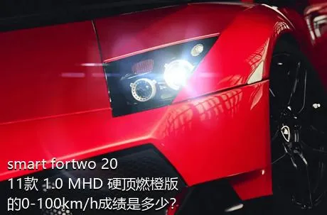 smart fortwo 2011款 1.0 MHD 硬顶燃橙版的0-100km/h成绩是多少？