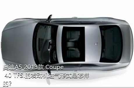 奥迪A5 2013款 Coupe 40 TFSI的发动机进气形式是怎样的？