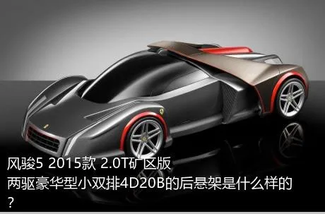 风骏5 2015款 2.0T矿区版 两驱豪华型小双排4D20B的后悬架是什么样的？