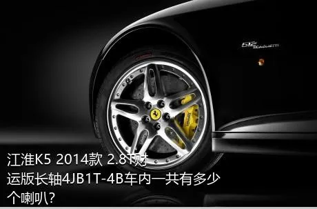 江淮K5 2014款 2.8T财运版长轴4JB1T-4B车内一共有多少个喇叭？