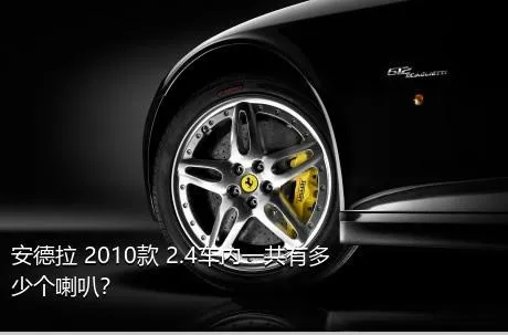 安德拉 2010款 2.4车内一共有多少个喇叭？