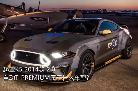 起亚K5 2014款 2.0T 自动T-PREMIUM属于什么车型？