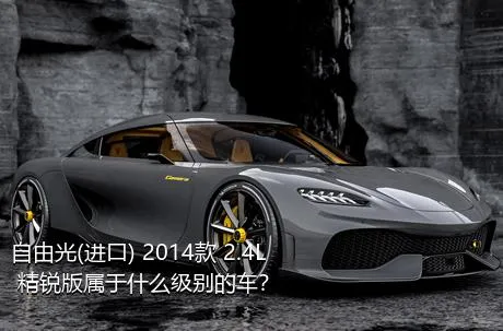自由光(进口) 2014款 2.4L 精锐版属于什么级别的车？