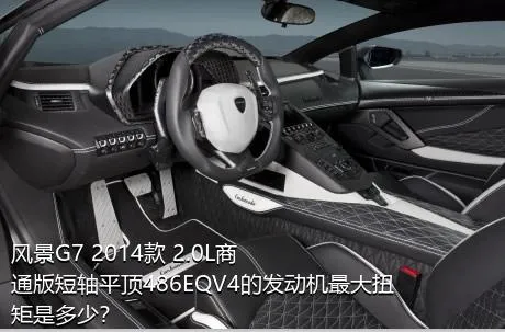 风景G7 2014款 2.0L商通版短轴平顶486EQV4的发动机最大扭矩是多少？