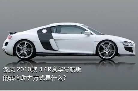 傲虎 2010款 3.6R豪华导航版的转向助力方式是什么？