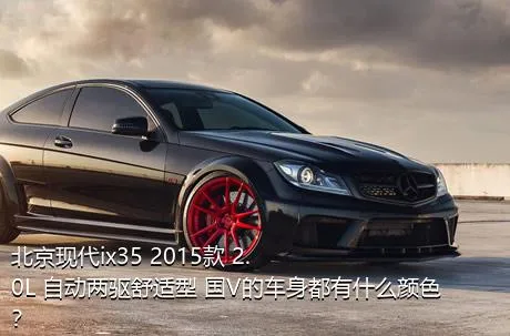 北京现代ix35 2015款 2.0L 自动两驱舒适型 国V的车身都有什么颜色？