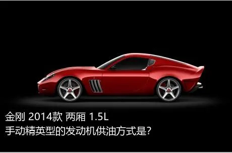 金刚 2014款 两厢 1.5L 手动精英型的发动机供油方式是？
