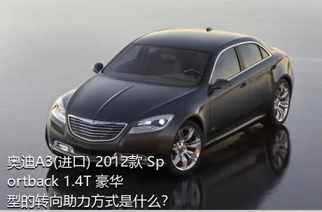 奥迪A3(进口) 2012款 Sportback 1.4T 豪华型的转向助力方式是什么？