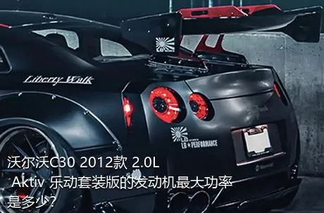 沃尔沃C30 2012款 2.0L Aktiv 乐动套装版的发动机最大功率是多少？