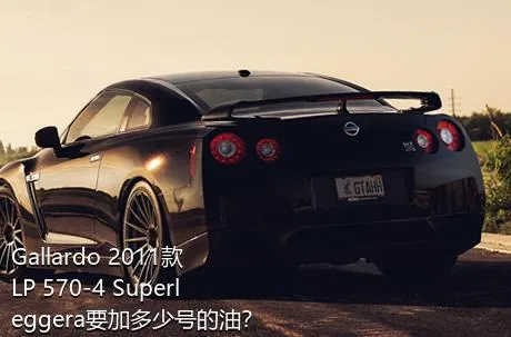 Gallardo 2011款 LP 570-4 Superleggera要加多少号的油？