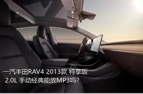 一汽丰田RAV4 2013款 特享版 2.0L 手动经典能放MP3吗？