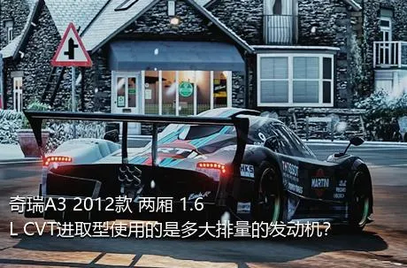 奇瑞A3 2012款 两厢 1.6L CVT进取型使用的是多大排量的发动机？