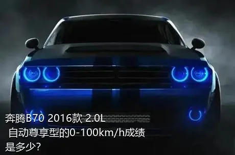 奔腾B70 2016款 2.0L 自动尊享型的0-100km/h成绩是多少？