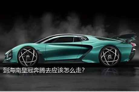 到海南皇冠奔腾去应该怎么走？