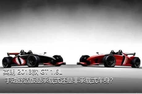 英朗 2013款 GT 1.6L 手动舒适版是承载式还是非承载式车身？