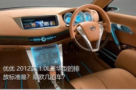 优优 2012款 1.0L豪华型的排放标准是？是欧几的车？