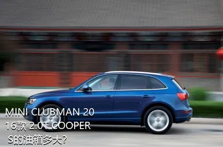 MINI CLUBMAN 2016款 2.0T COOPER S的油箱多大？
