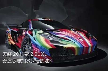 天籁 2011款 2.0L XL舒适版要加多少号的油？