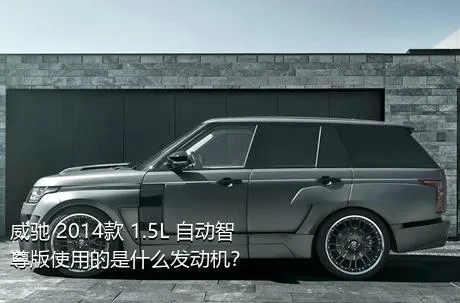 威驰 2014款 1.5L 自动智尊版使用的是什么发动机？