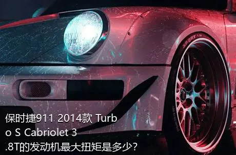 保时捷911 2014款 Turbo S Cabriolet 3.8T的发动机最大扭矩是多少？