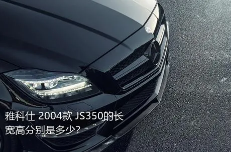 雅科仕 2004款 JS350的长宽高分别是多少？
