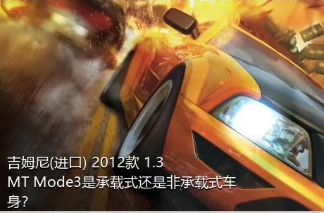 吉姆尼(进口) 2012款 1.3 MT Mode3是承载式还是非承载式车身？