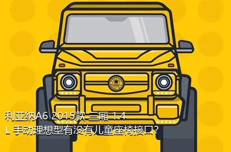 利亚纳A6 2015款 三厢 1.4L 手动理想型有没有儿童座椅接口？