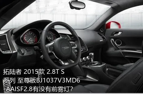 拓陆者 2015款 2.8T S系列 至尊版BJ1037V3MD6-AAISF2.8有没有前雾灯？