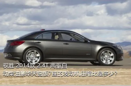 驭胜 2014款 2.4T 两驱自动柴油豪华天窗版7座的发动机压缩比是多少？