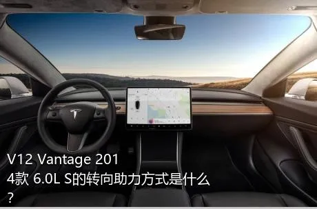 V12 Vantage 2014款 6.0L S的转向助力方式是什么？