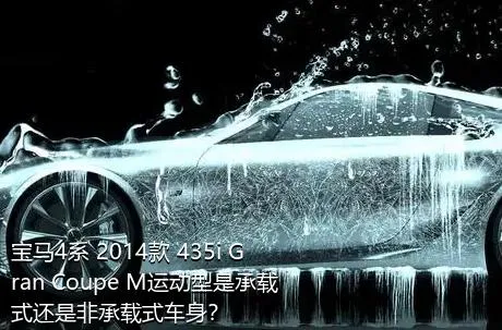 宝马4系 2014款 435i Gran Coupe M运动型是承载式还是非承载式车身？