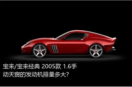 宝来/宝来经典 2005款 1.6手动天窗的发动机排量多大？