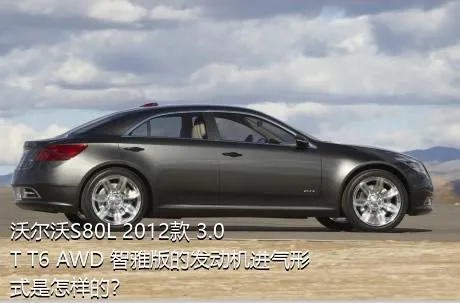 沃尔沃S80L 2012款 3.0T T6 AWD 智雅版的发动机进气形式是怎样的？