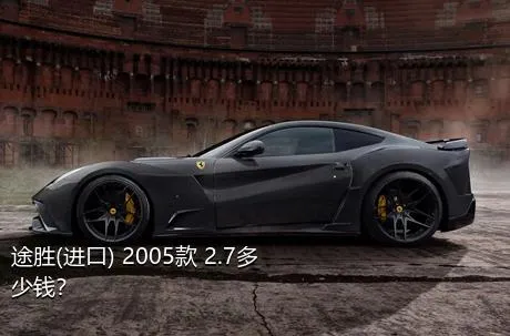 途胜(进口) 2005款 2.7多少钱？