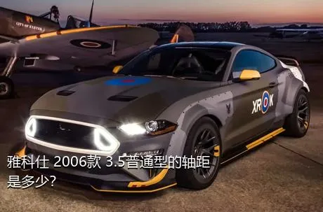雅科仕 2006款 3.5普通型的轴距是多少？