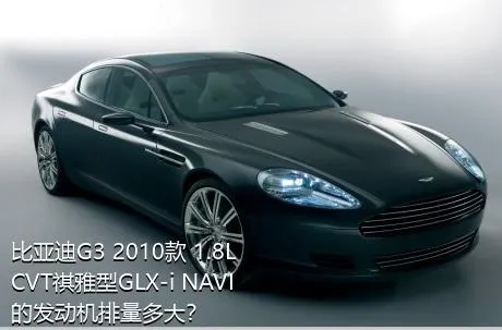 比亚迪G3 2010款 1.8L CVT祺雅型GLX-i NAVI的发动机排量多大？