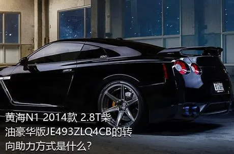 黄海N1 2014款 2.8T柴油豪华版JE493ZLQ4CB的转向助力方式是什么？