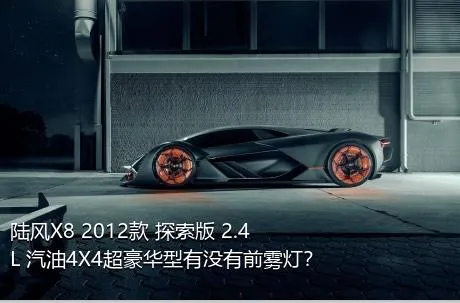 陆风X8 2012款 探索版 2.4L 汽油4X4超豪华型有没有前雾灯？