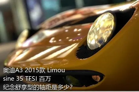 奥迪A3 2015款 Limousine 35 TFSI 百万纪念舒享型的轴距是多少？