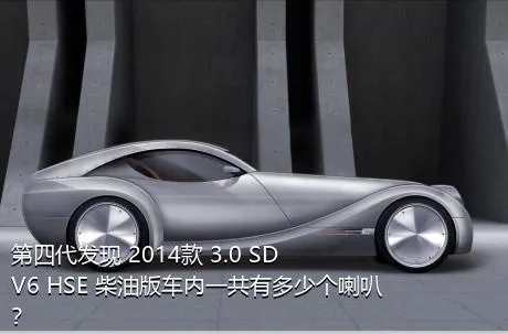 第四代发现 2014款 3.0 SDV6 HSE 柴油版车内一共有多少个喇叭？