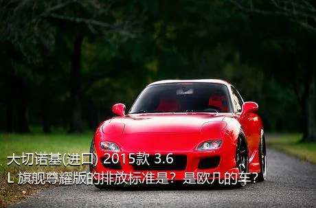 大切诺基(进口) 2015款 3.6L 旗舰尊耀版的排放标准是？是欧几的车？