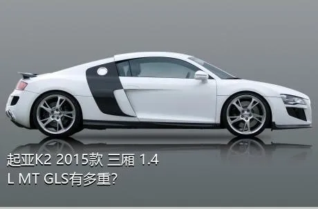 起亚K2 2015款 三厢 1.4L MT GLS有多重？