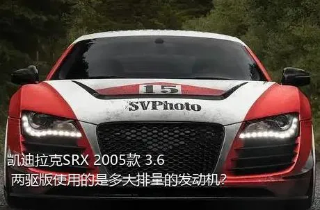 凯迪拉克SRX 2005款 3.6 两驱版使用的是多大排量的发动机？