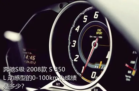 奔驰S级 2008款 S 350 L 动感型的0-100km/h成绩是多少？