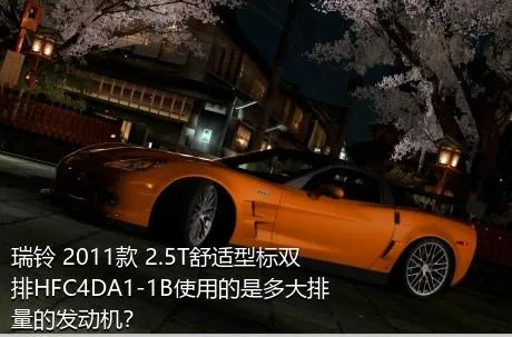 瑞铃 2011款 2.5T舒适型标双排HFC4DA1-1B使用的是多大排量的发动机？