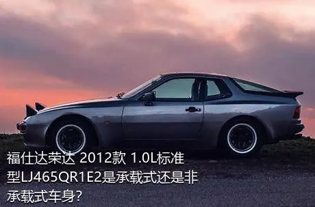 福仕达荣达 2012款 1.0L标准型LJ465QR1E2是承载式还是非承载式车身？