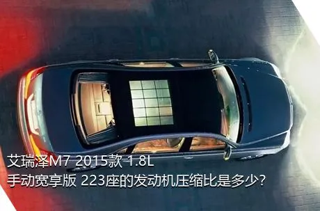 艾瑞泽M7 2015款 1.8L 手动宽享版 223座的发动机压缩比是多少？