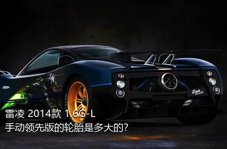 雷凌 2014款 1.6G-L 手动领先版的轮胎是多大的？