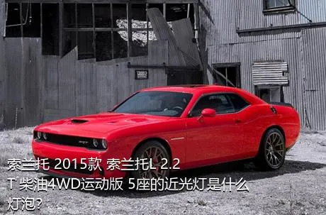 索兰托 2015款 索兰托L 2.2T 柴油4WD运动版 5座的近光灯是什么灯泡？